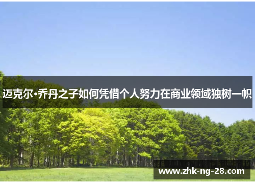 迈克尔·乔丹之子如何凭借个人努力在商业领域独树一帜