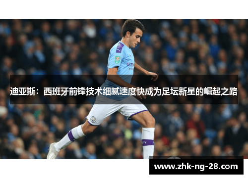 迪亚斯:西班牙前锋技术细腻速度快成为足坛新星的崛起之路 迪亚斯:西班牙前锋技术细腻速度快成为足坛新星的崛起之路