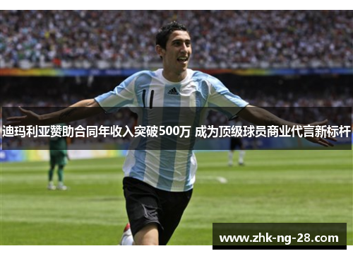 迪玛利亚赞助合同年收入突破500万 成为顶级球员商业代言新标杆 迪玛利亚赞助合同年收入突破500万 成为顶级球员商业代言新标杆