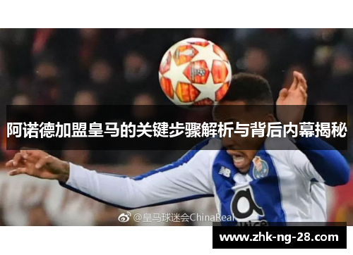 阿诺德加盟皇马的关键步骤解析与背后内幕揭秘 阿诺德加盟皇马的关键步骤解析与背后内幕揭秘
