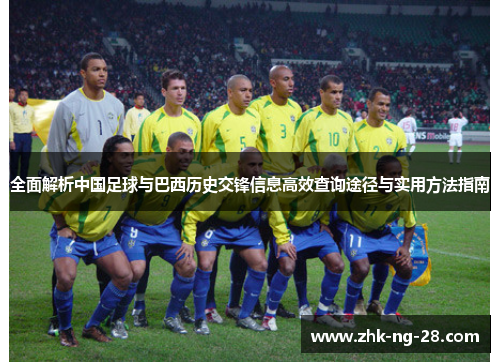全面解析中国足球与巴西历史交锋信息高效查询途径与实用方法指南 全面解析中国足球与巴西历史交锋信息高效查询途径与实用方法指南