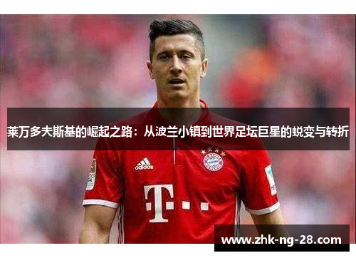 莱万多夫斯基的崛起之路：从波兰小镇到世界足坛巨星的蜕变与转折