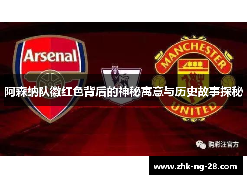 阿森纳队徽红色背后的神秘寓意与历史故事探秘