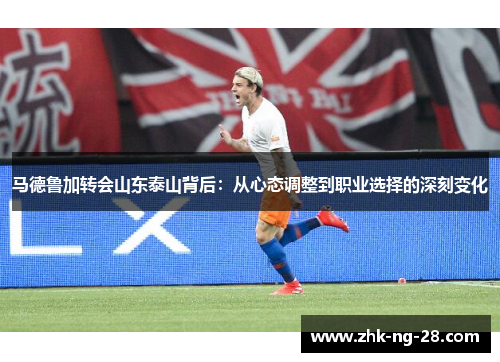 马德鲁加转会山东泰山背后：从心态调整到职业选择的深刻变化