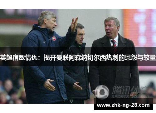 英超宿敌情仇:揭开曼联阿森纳切尔西热刺的恩怨与较量 英超宿敌情仇:揭开曼联阿森纳切尔西热刺的恩怨与较量