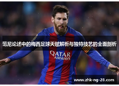 范尼论述中的梅西足球天赋解析与独特技艺的全面剖析