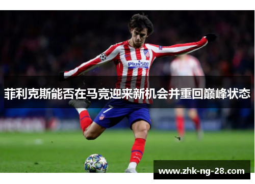 菲利克斯能否在马竞迎来新机会并重回巅峰状态
