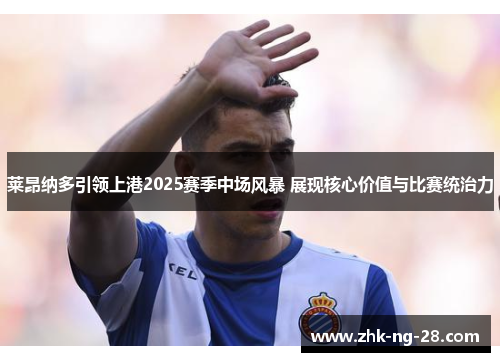 莱昂纳多引领上港2025赛季中场风暴 展现核心价值与比赛统治力 莱昂纳多引领上港2025赛季中场风暴 展现核心价值与比赛统治力