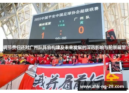 调节费归还对广州队阵容构建及未来发展的深远影响与前景展望 调节费归还对广州队阵容构建及未来发展的深远影响与前景展望