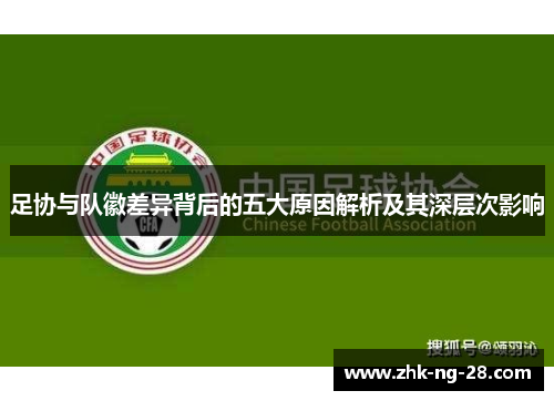 足协与队徽差异背后的五大原因解析及其深层次影响 足协与队徽差异背后的五大原因解析及其深层次影响