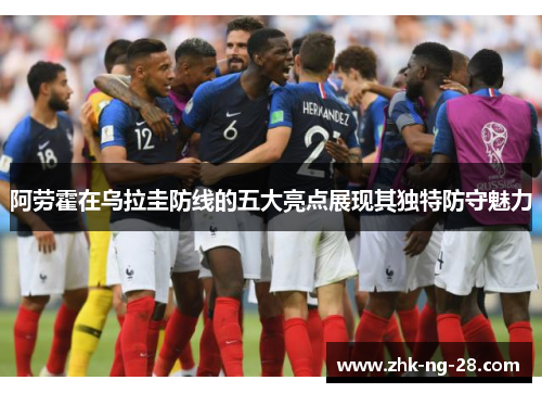 阿劳霍在乌拉圭防线的五大亮点展现其独特防守魅力 阿劳霍在乌拉圭防线的五大亮点展现其独特防守魅力