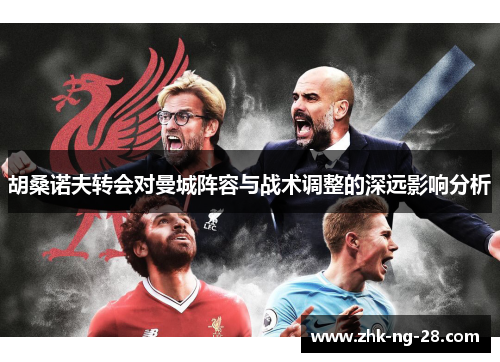 胡桑诺夫转会对曼城阵容与战术调整的深远影响分析