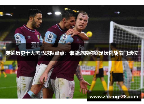 英超历史十大黑马球队盘点:谁能逆袭称霸足坛挑战豪门地位 英超历史十大黑马球队盘点:谁能逆袭称霸足坛挑战豪门地位