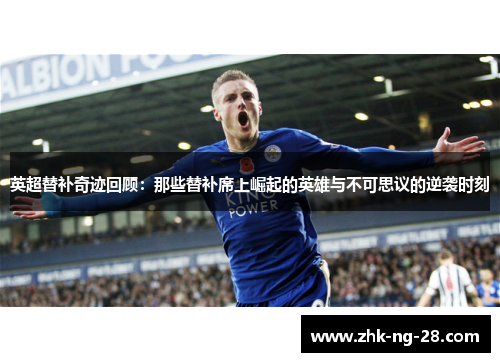 英超替补奇迹回顾：那些替补席上崛起的英雄与不可思议的逆袭时刻