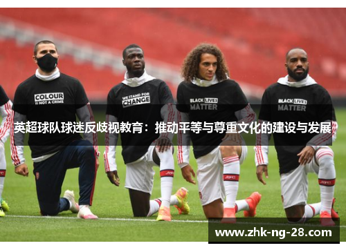 英超球队球迷反歧视教育:推动平等与尊重文化的建设与发展 英超球队球迷反歧视教育:推动平等与尊重文化的建设与发展