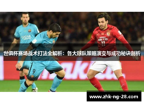 世俱杯赛场战术打法全解析：各大球队策略演变与成功秘诀剖析