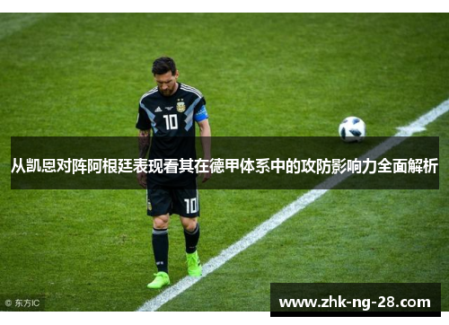 从凯恩对阵阿根廷表现看其在德甲体系中的攻防影响力全面解析