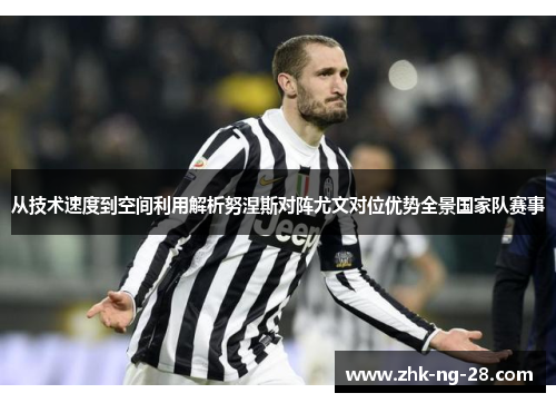 从技术速度到空间利用解析努涅斯对阵尤文对位优势全景国家队赛事
