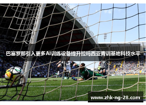 巴塞罗那引入更多AI训练设备提升拉玛西亚青训基地科技水平