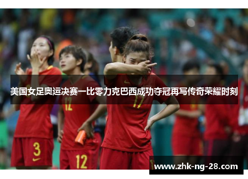 美国女足奥运决赛一比零力克巴西成功夺冠再写传奇荣耀时刻