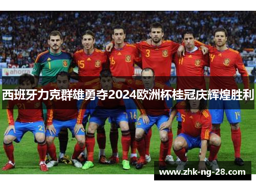 西班牙力克群雄勇夺2024欧洲杯桂冠庆辉煌胜利