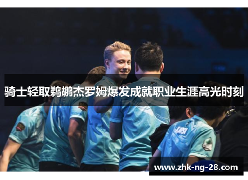 骑士轻取鹈鹕杰罗姆爆发成就职业生涯高光时刻 骑士轻取鹈鹕杰罗姆爆发成就职业生涯高光时刻