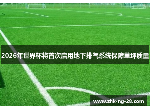 2026年世界杯将首次启用地下排气系统保障草坪质量